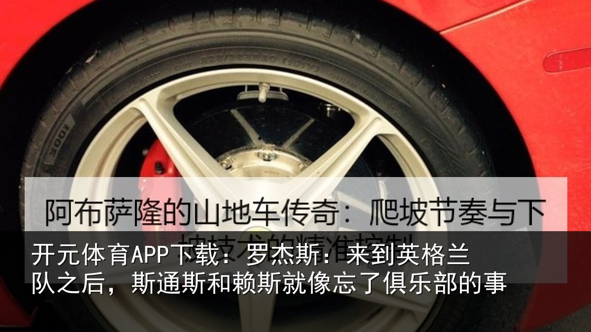 开元体育APP下载:罗杰相关情况后斯相关情况了俱乐部的事