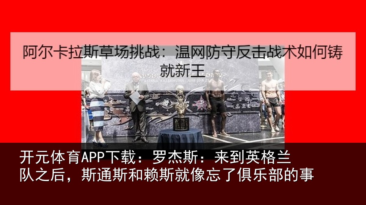 开元体育APP下载:罗杰相关情况后斯相关情况了俱乐部的事