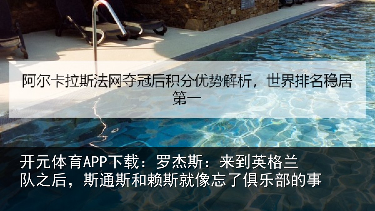 开元体育APP下载:罗杰斯:来到英格兰队之后,斯通斯和赖斯就像忘了俱乐部的事