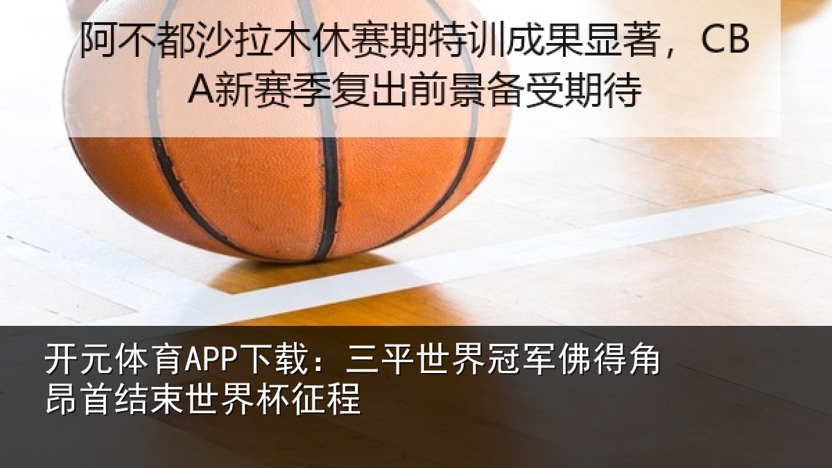 开元体育APP下载：三平世界冠军佛得角昂首结束世界杯征程