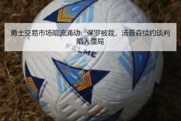 勇士交易市场暗流涌动：保罗被裁，汤普森续约谈判陷入僵局