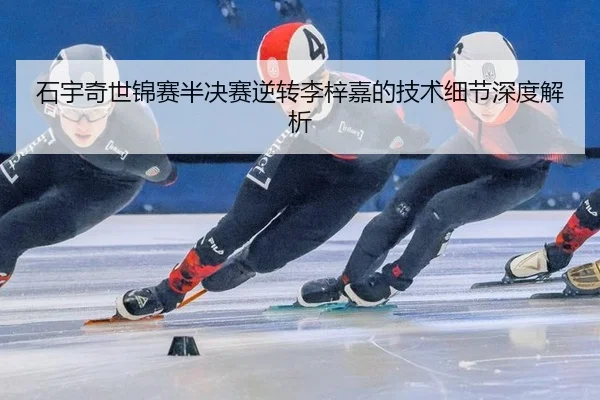 石宇奇世锦赛半决赛逆转李梓嘉的技术细节深度解析