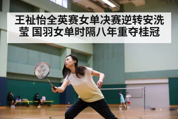 王祉怡全英赛女单决赛逆转安洗莹 国羽女单时隔八年重夺桂冠