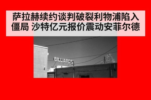 萨拉赫续约谈判破裂利物浦陷入僵局 沙特亿元报价震动安菲尔德