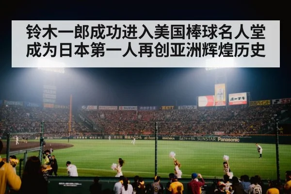 铃木一郎成功进入美国棒球名人堂 成为日本第一人再创亚洲辉煌历史