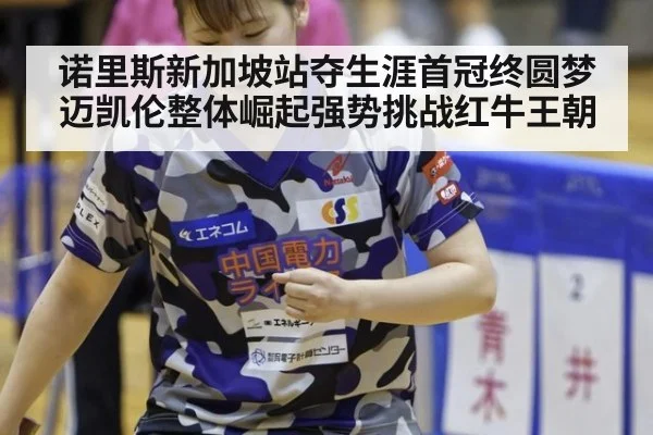 诺里斯新加坡站夺生涯首冠终圆梦 迈凯伦整体崛起强势挑战红牛王朝