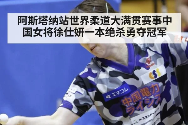 阿斯塔纳站世界柔道大满贯赛事中国女将徐仕妍一本绝杀勇夺冠军